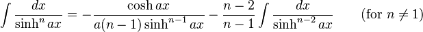 \int\frac{dx}{\sinh^n ax} = -\frac{\cosh ax}{a(n-1)\sinh^{n-1} ax}-\frac{n-2}{n-1}\int\frac{dx}{\sinh^{n-2} ax} \qquad\mbox{(for }n\neq 1\mbox{)}\,