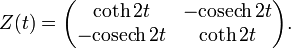 \displaystyle{Z(t)=\begin{pmatrix} \coth 2t & -\mathrm{ cosech}\, 2t \\  -\mathrm{ cosech}\, 2t & \coth 2t\end{pmatrix}.}