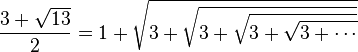 \frac {3+\sqrt{13}}{2} = 1+\sqrt{3+\sqrt{3+\sqrt{3+\sqrt{3+\cdots}}}} 
