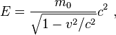  E =  \frac{m_0} {\sqrt{1 - v^2/c^2}}  c^2 ~, 