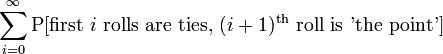 \sum_{i=0}^{\infty}\operatorname{P}[\textrm{first\ }i\textrm{\ rolls\ are\ ties,\ }(i+1)^\textrm{th}\textrm{\ roll\ is\ 'the\ point'}]