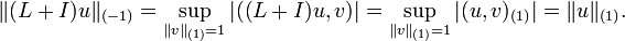 \|(L+I)u\|_{(-1)} =\sup_{\|v\|_{(1)}=1} |((L+I)u,v)|= \sup_{\|v\|_{(1)}=1} |(u,v)_{(1)}|=\|u\|_{(1)}.