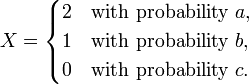 X = \begin{cases}
2 & \text{with probability } a, \\
1 & \text{with probability } b, \\
0 & \text{with probability } c.
\end{cases}
