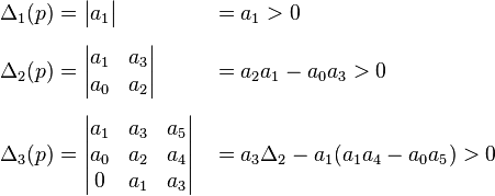 
\begin{align}
\Delta_1(p) &= \begin{vmatrix} a_{1} \end{vmatrix} &&=a_{1} > 0 \\[2mm]
\Delta_2(p) &= \begin{vmatrix}
   a_{1} & a_{3} \\
   a_{0} & a_{2} \\
   \end{vmatrix} &&= a_2 a_1 - a_0 a_3 > 0\\[2mm]
\Delta_3(p) &= \begin{vmatrix}
   a_{1} & a_{3} & a_{5} \\
   a_{0} & a_{2} & a_{4} \\
   0     & a_{1} & a_{3} \\
\end{vmatrix} &&= a_3 \Delta_2 - a_1 (a_1 a_4 - a_0 a_5 ) > 0
\end{align}
