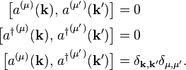 
\begin{align}
\big[ a^{(\mu)}(\mathbf{k}),\, a^{(\mu')}(\mathbf{k}') \big] & = 0 \\
\big[{a^\dagger}^{(\mu)}(\mathbf{k}),\, {a^\dagger}^{(\mu')}(\mathbf{k}')\big] &=0 \\
\big[a^{(\mu)}(\mathbf{k}),\,{a^\dagger}^{(\mu')}(\mathbf{k}')\big]&= \delta_{\mathbf{k},\mathbf{k}'} \delta_{\mu,\mu'}.
\end{align}
