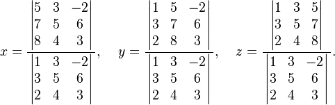 
x=\frac
{\,\left| \begin{matrix}5&3&-2\\7&5&6\\8&4&3\end{matrix} \right|\,}
{\,\left| \begin{matrix}1&3&-2\\3&5&6\\2&4&3\end{matrix} \right|\,}
,\;\;\;\;y=\frac
{\,\left| \begin{matrix}1&5&-2\\3&7&6\\2&8&3\end{matrix} \right|\,}
{\,\left| \begin{matrix}1&3&-2\\3&5&6\\2&4&3\end{matrix} \right|\,}
,\;\;\;\;z=\frac
{\,\left| \begin{matrix}1&3&5\\3&5&7\\2&4&8\end{matrix} \right|\,}
{\,\left| \begin{matrix}1&3&-2\\3&5&6\\2&4&3\end{matrix} \right|\,}.
