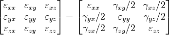\left[\begin{matrix}
\varepsilon_{xx} & \varepsilon_{xy} & \varepsilon_{xz} \\
   \varepsilon_{yx} & \varepsilon_{yy} & \varepsilon_{yz} \\
   \varepsilon_{zx} & \varepsilon_{zy} & \varepsilon_{zz} \\
  \end{matrix}\right] = \left[\begin{matrix}
\varepsilon_{xx} & \gamma_{xy}/2 & \gamma_{xz}/2 \\
   \gamma_{yx}/2 & \varepsilon_{yy} & \gamma_{yz}/2 \\
   \gamma_{zx}/2 & \gamma_{zy}/2 & \varepsilon_{zz} \\
  \end{matrix}\right]\,\!