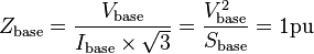 Z_{\mathrm{base}} = \frac{V_{\mathrm{base}}}{I_{\mathrm{base}} \times \sqrt{3}} = \frac{{V_{\mathrm{base}}^2}}{S_{\mathrm{base}}} = 1 \mathrm{pu}