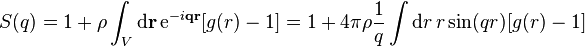 S(q) = 1 + \rho \int_V \mathrm{d} \mathbf{r} \, \mathrm{e}^{-i  \mathbf{q}\mathbf{r}} [g(r) - 1] = 1 + 4\pi\rho\frac{1}{q} \int \mathrm{d} r \, r\, \mathrm{sin}(qr) [g(r) - 1]