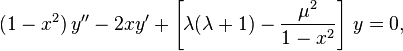 (1-x^2)\,y'' -2xy' + \left[\lambda(\lambda+1) - \frac{\mu^2}{1-x^2}\right]\,y = 0,\,