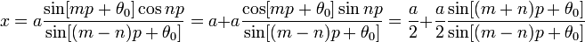 x = a \frac {\sin [m p + \theta_0] \cos n p}{\sin [(m - n) p + \theta_0]}
  = a + a \frac {\cos [m p + \theta_0] \sin n p}{\sin [(m - n) p + \theta_0]}
  = {a \over 2} + {a \over 2} \frac {\sin [(m + n) p + \theta_0]}{\sin [(m - n) p + \theta_0]}\!
