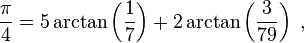  {\pi\over 4} = 5 \arctan \left({1\over 7}\right) + 2 \arctan \left({3\over 79}\right) \; ,