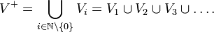 V^+=\bigcup_{i \in \N \setminus \{0\}} V_i = V_1 \cup V_2 \cup V_3 \cup \ldots.