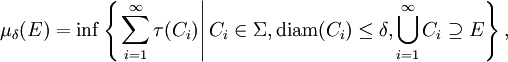 \mu_{\delta} (E) = \inf \left\{ \left. \sum_{i = 1}^{\infty} \tau (C_{i}) \right| C_{i} \in \Sigma, \mathrm{diam} (C_{i}) \leq \delta, \bigcup_{i = 1}^{\infty} C_{i} \supseteq E \right\},