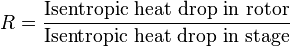 R = \frac {\textrm{Isentropic \,\, heat \,\, drop\,\, in \,\, rotor}}{\textrm{Isentropic \,\, heat \,\, drop \,\,in \,\,stage}} 