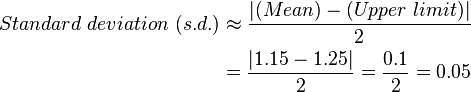 \begin{align} Standard~deviation~(s.d.) &\approx \frac{ | (Mean) - (Upper~limit) | }{2}\\
&= \frac{ | 1.15 - 1.25 | }{2} = \frac{ 0.1 }{2} = 0.05 \end{align}