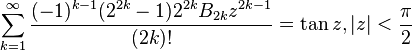 \sum_{k=1}^\infty \frac{(-1)^{k-1}(2^{2k}-1)2^{2k}B_{2k}z^{2k-1}}{(2k)!}=\tan z, |z|<\frac{\pi}{2}\,\!