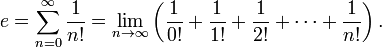 e = \sum_{n=0}^\infty {1 \over n!} = \lim_{n \to \infty}\left(\frac{1}{0!} + \frac{1}{1!} + \frac{1}{2!} + \cdots + \frac{1}{n!}\right).