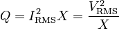 Q = I_\mathrm{RMS}^2 X = \frac{V_\mathrm{RMS}^2} {X}