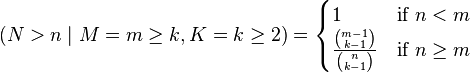 
  (N > n\mid M = m \ge k , K = k \ge 2) = 
  \begin{cases}
    1                                              &\text{if } n < m \\
    \frac {\binom{m - 1}{k - 1}}{\binom n {k - 1}} &\text{if } n \ge m
  \end{cases}
