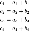 \begin{align}
    c_1 & = a_1 + b_1 \\
    c_2 & = a_2 + b_2 \\
    c_3 & = a_3 + b_3 \\
    c_4 & = a_4 + b_4
\end{align}