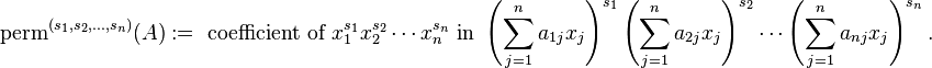 \operatorname{perm}^{(s_1,s_2,\dots,s_n)}(A) := \text{ coefficient of }x_1^{s_1} x_2^{s_2} \cdots x_n^{s_n} \text{ in }\left ( \sum_{j=1}^n a_{1j} x_j \right )^{s_1} \left ( \sum_{j=1}^n a_{2j} x_j \right )^{s_2} \cdots \left ( \sum_{j=1}^n a_{nj} x_j \right )^{s_n}.