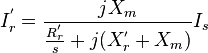 I_r^{'} = \frac{jX_m}{\frac{R_r^{'}}{s} + j(X_r^{'} + X_m)} I_s