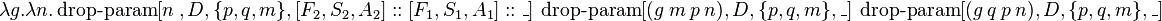  \lambda g.\lambda n.\operatorname{drop-param}[ n\ , D, \{p, q, m\}, [F_2, S_2, A_2]::[F_1, S_1, A_1]::\_]\ \operatorname{drop-param}[(g\ m\ p\ n), D, \{p, q, m\}, \_] \ \operatorname{drop-param}[(g\ q\ p\ n), D, \{p, q, m\}, \_] 