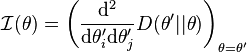 
\mathcal{I}(\theta) = \left(\frac{\mathrm{d}^2}{\mathrm{d}\theta'_i \mathrm{d}\theta'_j}D(\theta'||\theta)\right)_{\theta=\theta'}
