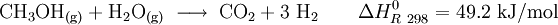 \mathrm{ CH_3OH_{(g)} + H_2O_{(g)} \;\longrightarrow\; CO_2 + 3\ H_2 \qquad}  \Delta H_{R\ 298}^0 = 49.2\ \mathrm{kJ/mol} 