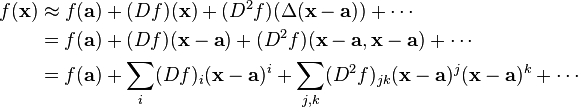 \begin{align}
 f(\mathbf{x}) & \approx f(\mathbf{a}) + (D f)(\mathbf{x}) + (D^2 f)(\Delta(\mathbf{x-a})) + \cdots\\
 & = f(\mathbf{a}) + (D f)(\mathbf{x - a}) + (D^2 f)(\mathbf{x - a}, \mathbf{x - a})+ \cdots\\
 & = f(\mathbf{a}) + \sum_i (D f)_i (\mathbf{x-a})^i + \sum_{j, k} (D^2 f)_{j k} (\mathbf{x-a})^j (\mathbf{x-a})^k + \cdots
\end{align}