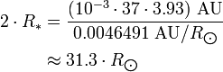 \begin{align} 2\cdot R_*
 & = \frac{(10^{-3}\cdot 37\cdot 3.93)\ \text{AU}}{0.0046491\ \text{AU}/R_{\bigodot}} \\
 & \approx 31.3\cdot R_{\bigodot}
\end{align}