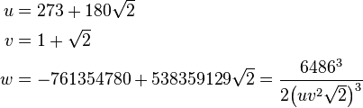 \begin{align}
u &= 273+180\sqrt{2}\\
v &= 1+\sqrt{2}\\
w &= -761354780+538359129\sqrt{2} = \frac{6486^3}{2\bigl(uv^2\sqrt{2}\bigr)^3}
\end{align}