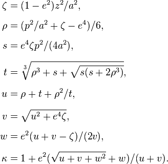 
\begin{align}
    \zeta &= (1 - e^2) z^2 / a^2 ,\\[6pt]
    \rho &= (p^2 / a^2 + \zeta - e^4) / 6 ,\\[6pt]
    s &= e^4 \zeta p^2 / ( 4 a^2) ,\\[6pt]
    t &= \sqrt[3]{\rho^3 + s + \sqrt{s (s + 2 \rho^3)}} ,\\[6pt]
    u &= \rho + t + \rho^2 / t ,\\[6pt]
    v &= \sqrt{u^2 + e^4 \zeta} ,\\[6pt]
    w &= e^2 (u + v - \zeta) / (2 v) ,\\[6pt]
    \kappa &= 1 + e^2 (\sqrt{u + v + w^2} + w) / (u + v).
\end{align}
