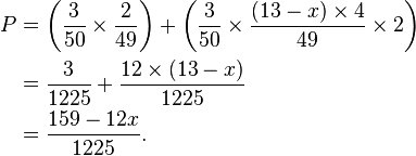 
\begin{align}
P & = \left(\frac{3}{50} \times \frac{2}{49}\right) + \left(\frac{3}{50} \times \frac{(13 - x) \times 4}{49} \times 2\right)\\
& = \frac{3}{1225} + \frac{12 \times (13 - x)}{1225}\\
& = \frac{159 - 12x}{1225}.\\
\end{align}
