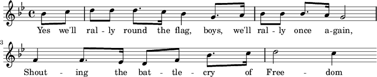 
% Source: http://www.gutenberg.org/files/21566/21566-h/images/battlecry.pdf
\new Score {
  \new Staff {
    <<
      \new Voice = "one" \relative c'' {
        \clef treble
        \key bes \major
        \time 4/4
        
        \partial 8*2 bes8 c | d8 d d8. c16 bes4 g8. a16 | 
        bes8 bes bes8. a16 g2 | f4 f8. ees16 d8 f bes8. c16 | d2 c4
      }
      \new Lyrics \lyricsto "one" {
        Yes we'll ral -- ly round the flag, boys, we'll ral -- ly once a -- gain,
        Shout -- ing the bat -- tle -- cry of Free -- dom
      }
    >>
  }
}
