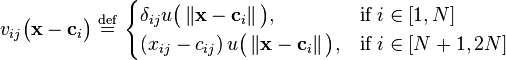  v_{ij}\big ( \mathbf{x} - \mathbf{c}_i   \big ) \ \stackrel{\mathrm{def}}{=}\   \begin{cases} \delta_{ij} u \big ( \left \Vert \mathbf{x} - \mathbf{c}_i  \right \Vert \big ) , & \mbox{if } i \in [1,N] \\ \left ( x_{ij} - c_{ij} \right ) u \big ( \left \Vert \mathbf{x} - \mathbf{c}_i  \right \Vert \big )  , & \mbox{if }i \in [N+1,2N] \end{cases} 