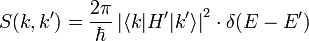  S(k,k') = \frac{2\pi}{\hbar}
\left | \langle k|H'|k' \rangle \right |^2 \cdot
\delta(E - E') 