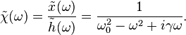 \tilde{\chi}(\omega) = \frac{\tilde{x}(\omega)}{\tilde{h}(\omega)} = \frac{1}{\omega_0^2-\omega^2+i\gamma\omega}. \, 