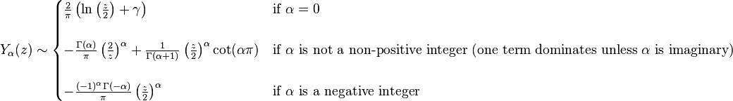 Y_\alpha(z) \sim \begin{cases}  \frac{2}{\pi} \left ( \ln \left (\frac{z}{2} \right ) + \gamma \right )  & \text{if } \alpha=0 \\ \\ -\frac{\Gamma(\alpha)}{\pi} \left( \frac{2}{z} \right) ^\alpha+\frac{1}{\Gamma(\alpha+1)} \left( \frac{z}{2} \right) ^\alpha \cot(\alpha \pi) & \text{if } \alpha\text{ is not a non-positive integer (one term dominates unless }\alpha\text{ is imaginary)}\\
\\ -\frac{(-1)^\alpha\Gamma(-\alpha)}{\pi} \left( \frac{z}{2} \right) ^\alpha & \text{if } \alpha\text{ is a negative integer}
\end{cases} 