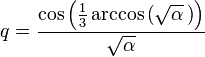 q = \frac{\cos \left( \frac{1}{3} \arccos \left( \sqrt{\alpha} \, \right) \right)}{\sqrt{\alpha}}\!