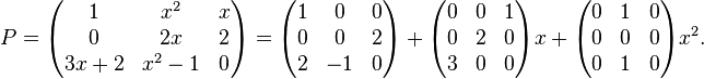 
P=\begin{pmatrix}
1 & x^2 & x \\
0 & 2x & 2 \\
3x+2 & x^2-1 & 0
\end{pmatrix}
=\begin{pmatrix}
1 & 0 & 0 \\
0 & 0 & 2 \\
2 & -1 & 0
\end{pmatrix}

+\begin{pmatrix}
0 & 0 & 1 \\
0 & 2 & 0 \\
3 & 0 & 0
\end{pmatrix}x+\begin{pmatrix}
0 & 1 & 0 \\
0 & 0 & 0 \\
0 & 1 & 0
\end{pmatrix}x^2.
