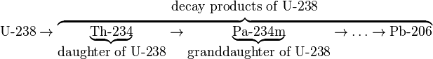 
\mbox{U-238} \rightarrow \overbrace{ \underbrace{\mbox{Th-234}}_{\mbox{daughter of U-238}}  \rightarrow \underbrace{\mbox{Pa-234m}}_{\mbox{granddaughter of U-238}} \rightarrow \ldots \rightarrow \mbox{Pb-206} }^{\begin{array}{c} \mbox{decay products of U-238} \end{array}}
