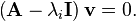  \left(\mathbf{A} - \lambda_i \mathbf{I}\right)\mathbf{v}  = 0. \!\ 