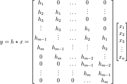 
        y = h \ast x =
            \begin{bmatrix}
                h_1 & 0 & \ldots & 0 & 0 \\
                h_2 & h_1 & \ldots & \vdots & \vdots \\
                h_3 & h_2 & \ldots & 0 & 0 \\
                \vdots & h_3 & \ldots & h_1 & 0 \\
                h_{m-1} & \vdots & \ldots & h_2 & h_1 \\
                h_m & h_{m-1} & \vdots & \vdots & h_2 \\
                0 & h_m & \ldots & h_{m-2} & \vdots \\
                0 & 0 & \ldots & h_{m-1} & h_{m-2} \\
                \vdots & \vdots & \vdots & h_m & h_{m-1} \\
                0 & 0 & 0 & \ldots & h_m
            \end{bmatrix}
            \begin{bmatrix}
                x_1 \\
                x_2 \\
                x_3 \\
                \vdots \\
                x_n
            \end{bmatrix}
