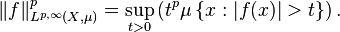 \|f\|_{L^{p,\infty}(X,\mu)}^p = \sup_{t>0}\left(t^p\mu\left\{x : |f(x)| > t \right\}\right).