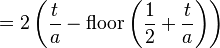 = 2 \left( {t \over a} - \operatorname{floor} \left( {1 \over 2} + {t \over a} \right) \right)