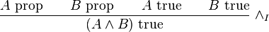 
\frac{A\hbox{ prop} \qquad B\hbox{ prop} \qquad A\hbox{ true} \qquad B\hbox{ true}}{(A \wedge B) \hbox{ true}}\ \wedge_I
