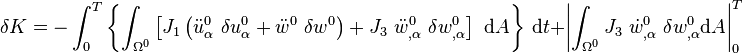 
   \delta K = 
      -\int_0^T \left\{ \int_{\Omega^0} \left[
      J_1\left(\ddot{u}^0_{\alpha}~\delta u^0_\alpha 
               + \ddot{w}^0~\delta w^0\right) 
      + J_3~\ddot{w}^0_{,\alpha}~\delta w^0_{,\alpha}\right]
      ~\mathrm{d}A\right\}~\mathrm{d}t 
      + \left| \int_{\Omega^0} J_3~\dot{w}^0_{,\alpha}~\delta w^0_{,\alpha}\mathrm{d}A\right|_0^T 
