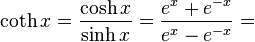 \coth x = \frac{\cosh x}{\sinh x} = \frac {e^x + e^{-x}} {e^x - e^{-x}} = 